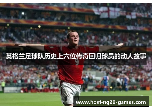 英格兰足球队历史上六位传奇回归球员的动人故事
