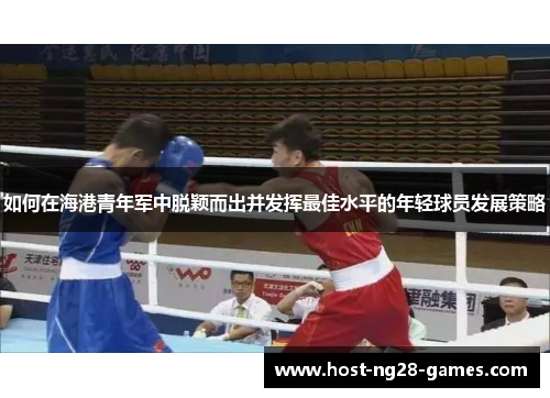 如何在海港青年军中脱颖而出并发挥最佳水平的年轻球员发展策略