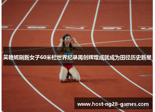 吴艳妮刷新女子60米栏世界纪录再创辉煌成就成为田径历史新星