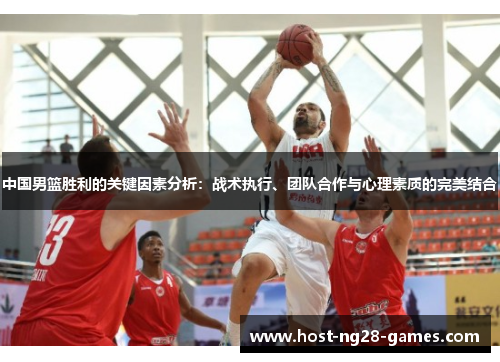 中国男篮胜利的关键因素分析：战术执行、团队合作与心理素质的完美结合