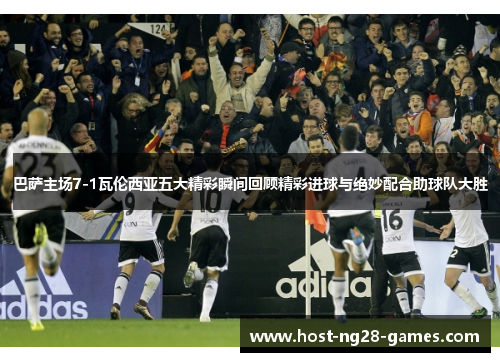 巴萨主场7-1瓦伦西亚五大精彩瞬间回顾精彩进球与绝妙配合助球队大胜