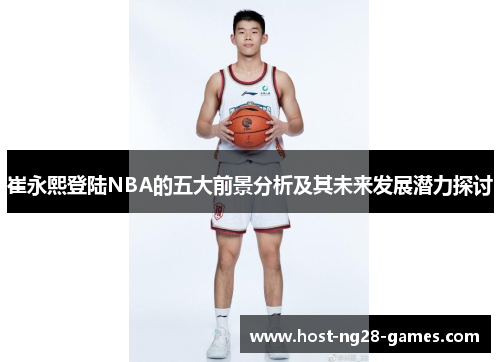 崔永熙登陆NBA的五大前景分析及其未来发展潜力探讨