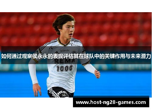 如何通过观察侯永永的表现评估其在球队中的关键作用与未来潜力