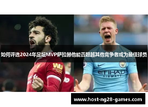 如何评选2024年足坛MVP萨拉赫他能否超越其他竞争者成为最佳球员