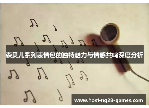 森贝儿系列表情包的独特魅力与情感共鸣深度分析