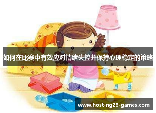 如何在比赛中有效应对情绪失控并保持心理稳定的策略