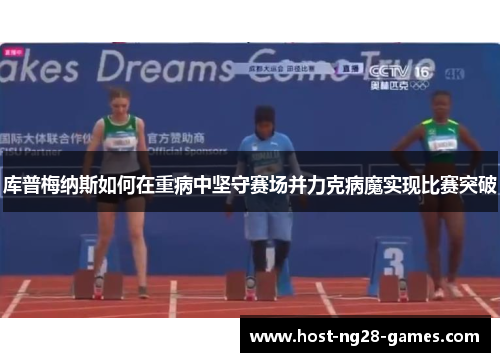 库普梅纳斯如何在重病中坚守赛场并力克病魔实现比赛突破
