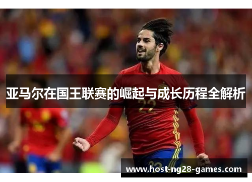 亚马尔在国王联赛的崛起与成长历程全解析