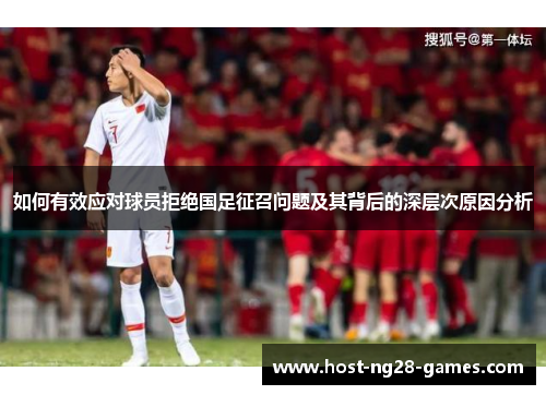 如何有效应对球员拒绝国足征召问题及其背后的深层次原因分析
