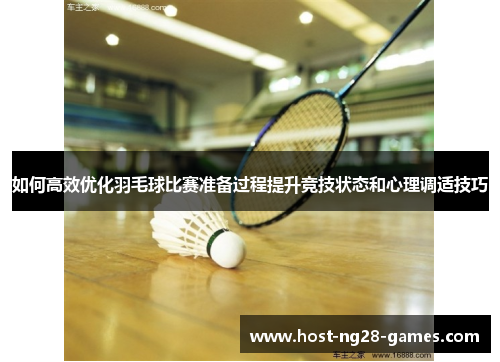 如何高效优化羽毛球比赛准备过程提升竞技状态和心理调适技巧