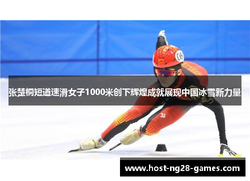 张楚桐短道速滑女子1000米创下辉煌成就展现中国冰雪新力量
