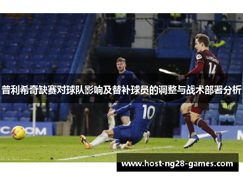 普利希奇缺赛对球队影响及替补球员的调整与战术部署分析