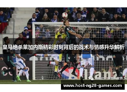 皇马绝杀莱加内斯精彩时刻背后的战术与情感升华解析