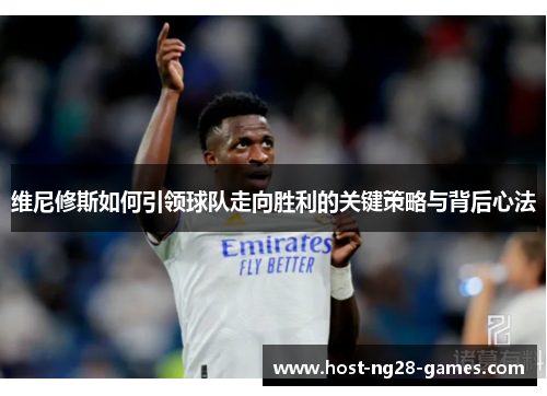 维尼修斯如何引领球队走向胜利的关键策略与背后心法