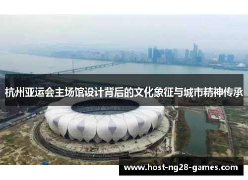 杭州亚运会主场馆设计背后的文化象征与城市精神传承