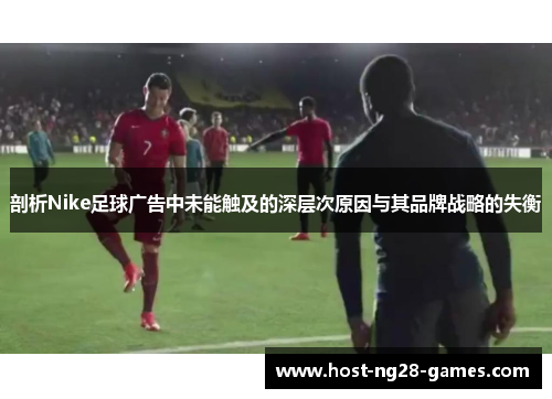 剖析Nike足球广告中未能触及的深层次原因与其品牌战略的失衡