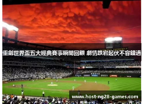 重劍世界盃五大經典賽事瞬間回顧 劇情跌宕起伏不容錯過