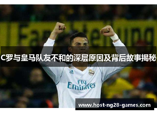C罗与皇马队友不和的深层原因及背后故事揭秘
