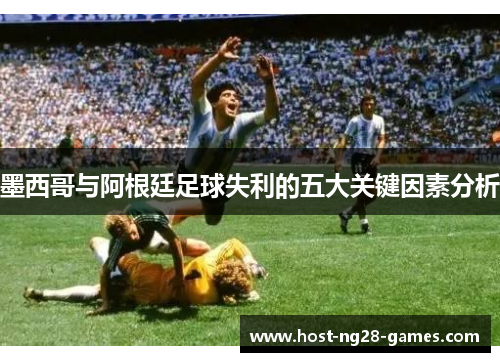 墨西哥与阿根廷足球失利的五大关键因素分析