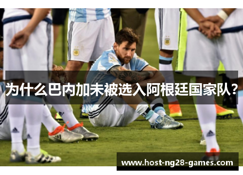 为什么巴内加未被选入阿根廷国家队？