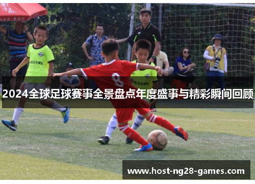 2024全球足球赛事全景盘点年度盛事与精彩瞬间回顾
