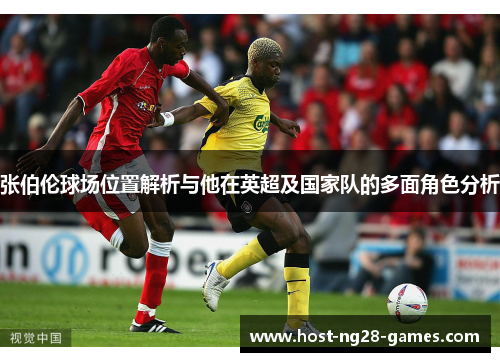 张伯伦球场位置解析与他在英超及国家队的多面角色分析