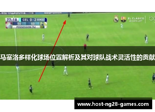 马塞洛多样化球场位置解析及其对球队战术灵活性的贡献