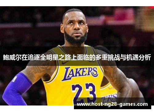 鲍威尔在追逐全明星之路上面临的多重挑战与机遇分析