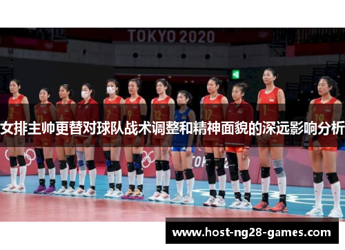 女排主帅更替对球队战术调整和精神面貌的深远影响分析