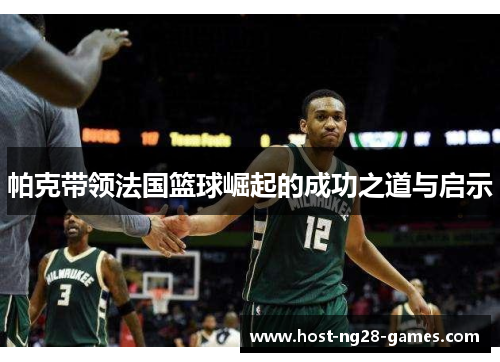 帕克带领法国篮球崛起的成功之道与启示