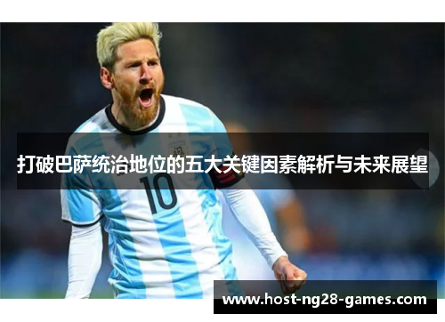 打破巴萨统治地位的五大关键因素解析与未来展望 打破巴萨统治地位的五大关键因素解析与未来展望