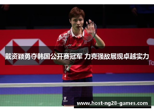 戴资颖勇夺韩国公开赛冠军 力克强敌展现卓越实力 戴资颖勇夺韩国公开赛冠军 力克强敌展现卓越实力