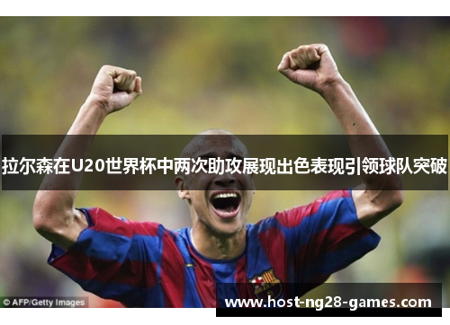 拉尔森在U20世界杯中两次助攻展现出色表现引领球队突破