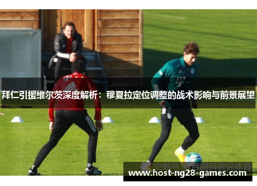 拜仁引援维尔茨深度解析：穆夏拉定位调整的战术影响与前景展望