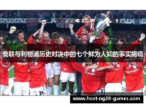 曼联与利物浦历史对决中的七个鲜为人知的事实揭晓