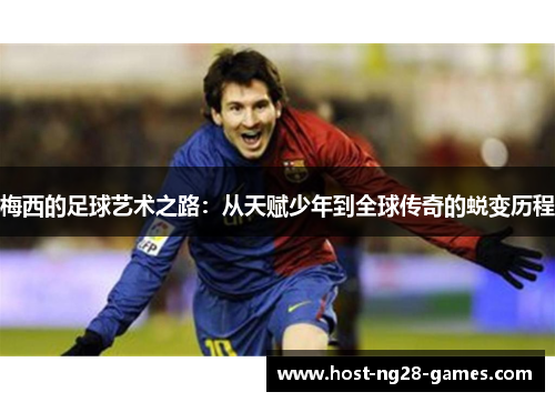 梅西的足球艺术之路：从天赋少年到全球传奇的蜕变历程