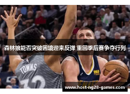 森林狼能否突破困境迎来反弹 重回季后赛争夺行列