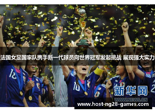 法国女足国家队携手新一代球员向世界冠军发起挑战 展现强大实力