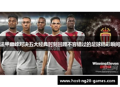 法甲巅峰对决五大经典时刻回顾不容错过的足球精彩瞬间