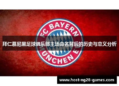 拜仁慕尼黑足球俱乐部主场命名背后的历史与意义分析