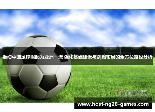 推动中国足球崛起为亚洲一流 强化基础建设与战略布局的全方位路径分析 推动中国足球崛起为亚洲一流 强化基础建设与战略布局的全方位路径分析