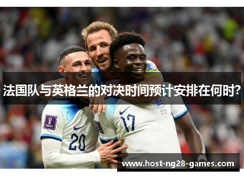 法国队与英格兰的对决时间预计安排在何时？