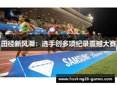 田径新风潮：选手创多项纪录震撼大赛