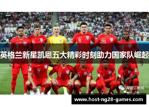 英格兰新星凯恩五大精彩时刻助力国家队崛起