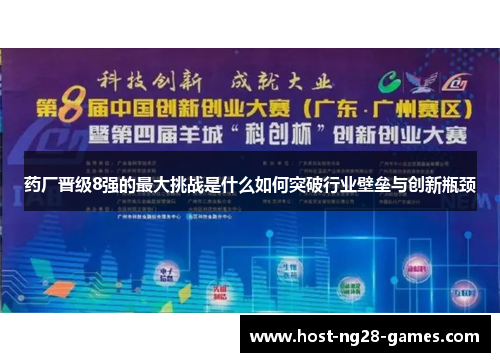 药厂晋级8强的最大挑战是什么如何突破行业壁垒与创新瓶颈
