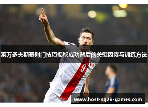 莱万多夫斯基射门技巧揭秘成功背后的关键因素与训练方法