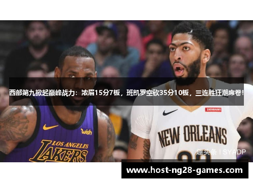 西部第九掀起巅峰战力:浓眉15分7板,班凯罗空砍35分10板,三连胜狂潮席卷! 西部第九掀起巅峰战力:浓眉15分7板,班凯罗空砍35分10板,三连胜狂潮席卷!