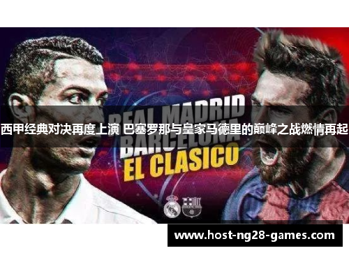 西甲经典对决再度上演 巴塞罗那与皇家马德里的巅峰之战燃情再起