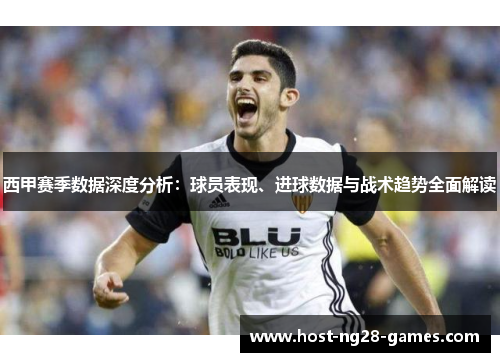 西甲赛季数据深度分析:球员表现、进球数据与战术趋势全面解读 西甲赛季数据深度分析:球员表现、进球数据与战术趋势全面解读