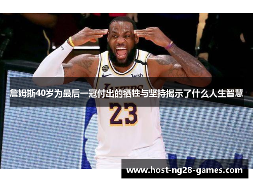 詹姆斯40岁为最后一冠付出的牺牲与坚持揭示了什么人生智慧 詹姆斯40岁为最后一冠付出的牺牲与坚持揭示了什么人生智慧